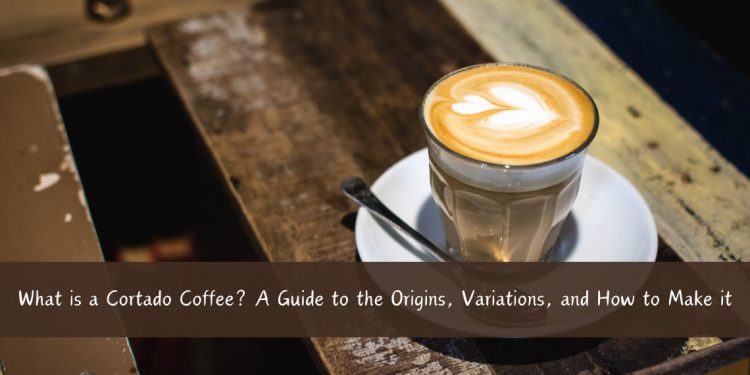 What is a Cortado Coffee_ A Guide to the Origins, Variations, and How to Make it